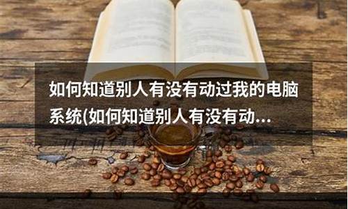 怎么看别人怎么操作自己的电脑的-如何知道别人的电脑系统